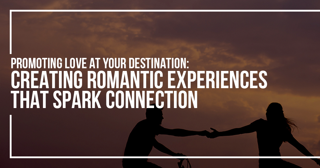 Promoting Love at Your Destination: Creating Romantic Experiences That ...